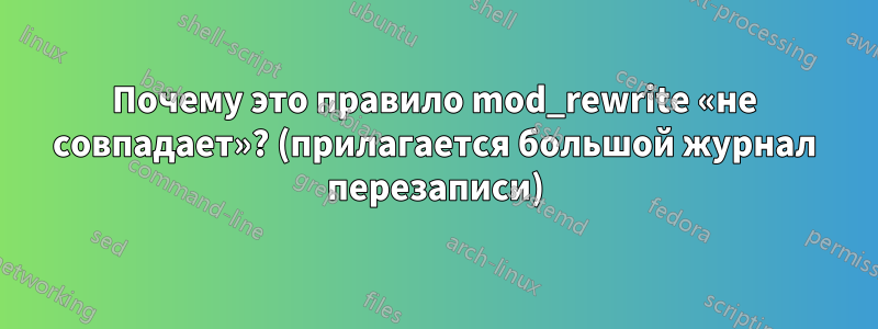 Почему это правило mod_rewrite «не совпадает»? (прилагается большой журнал перезаписи)