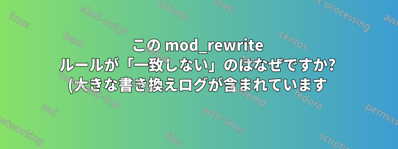 この mod_rewrite ルールが「一致しない」のはなぜですか? (大きな書き換えログが含まれています)