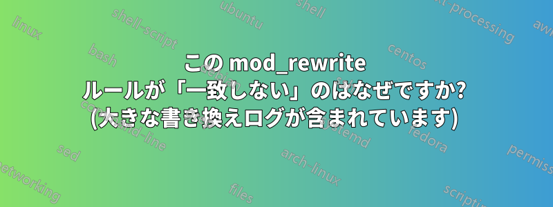 この mod_rewrite ルールが「一致しない」のはなぜですか? (大きな書き換えログが含まれています)