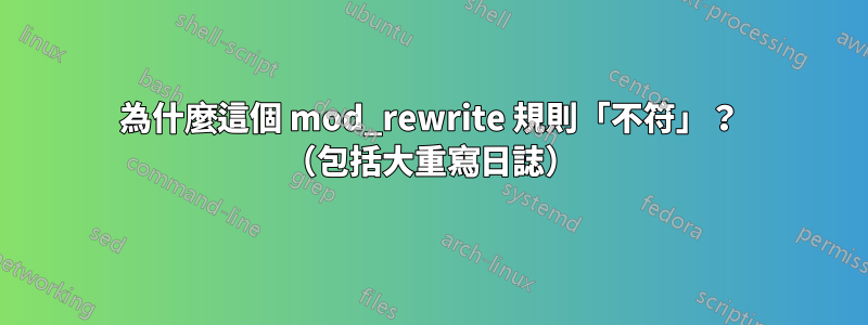 為什麼這個 mod_rewrite 規則「不符」？ （包括大重寫日誌）