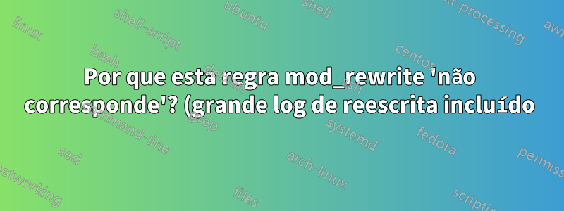 Por que esta regra mod_rewrite 'não corresponde'? (grande log de reescrita incluído)