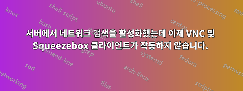 서버에서 네트워크 검색을 활성화했는데 이제 VNC 및 Squeezebox 클라이언트가 작동하지 않습니다.