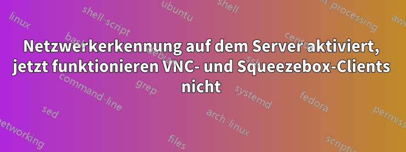 Netzwerkerkennung auf dem Server aktiviert, jetzt funktionieren VNC- und Squeezebox-Clients nicht