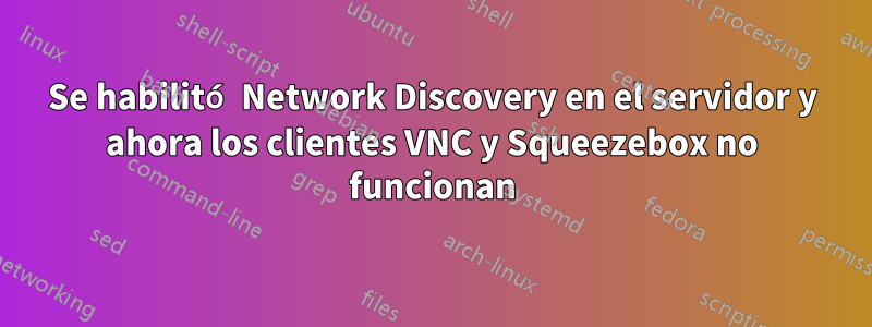 Se habilitó Network Discovery en el servidor y ahora los clientes VNC y Squeezebox no funcionan