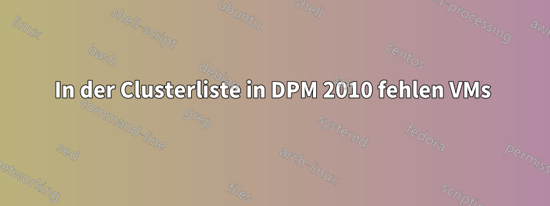 In der Clusterliste in DPM 2010 fehlen VMs