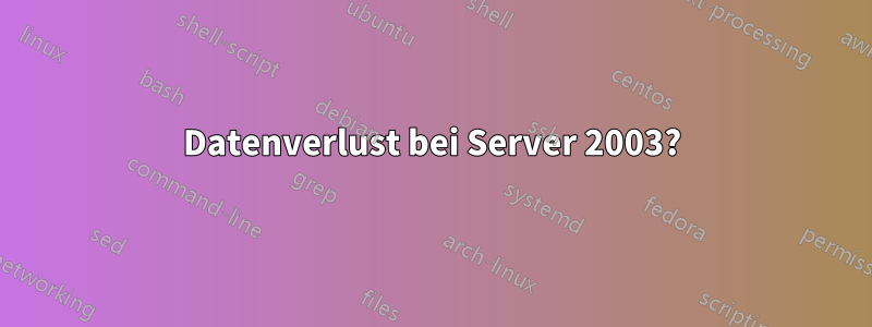 Datenverlust bei Server 2003?