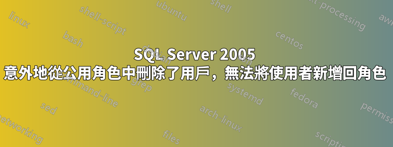 SQL Server 2005 意外地從公用角色中刪除了用戶，無法將使用者新增回角色