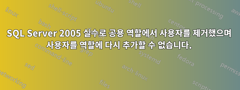 SQL Server 2005 실수로 공용 역할에서 사용자를 제거했으며 사용자를 역할에 다시 추가할 수 없습니다.