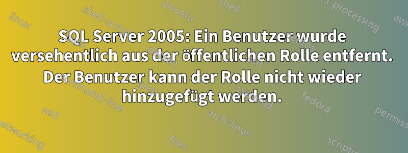 SQL Server 2005: Ein Benutzer wurde versehentlich aus der öffentlichen Rolle entfernt. Der Benutzer kann der Rolle nicht wieder hinzugefügt werden.