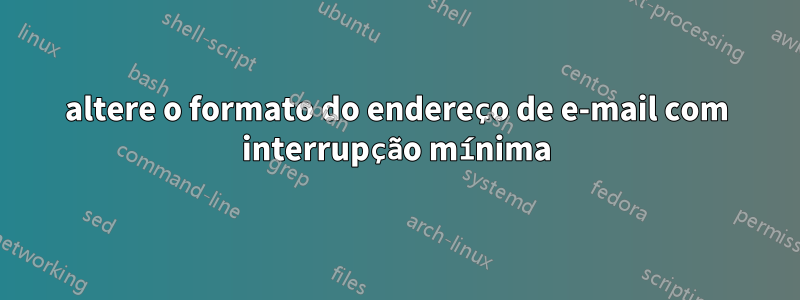 altere o formato do endereço de e-mail com interrupção mínima