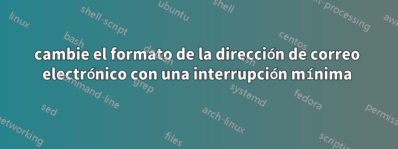 cambie el formato de la dirección de correo electrónico con una interrupción mínima