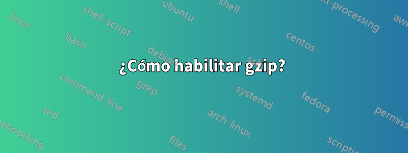 ¿Cómo habilitar gzip?