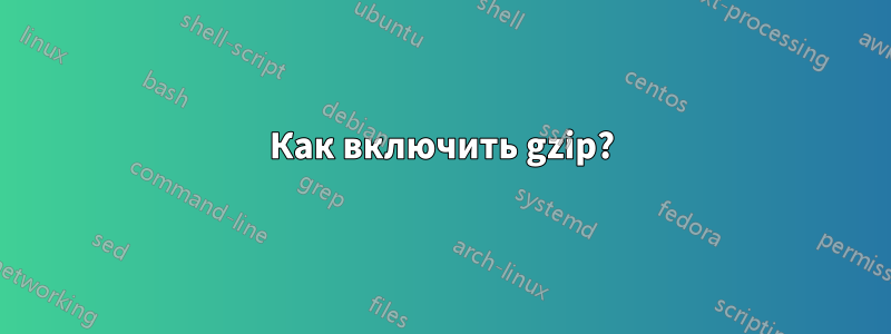 Как включить gzip?