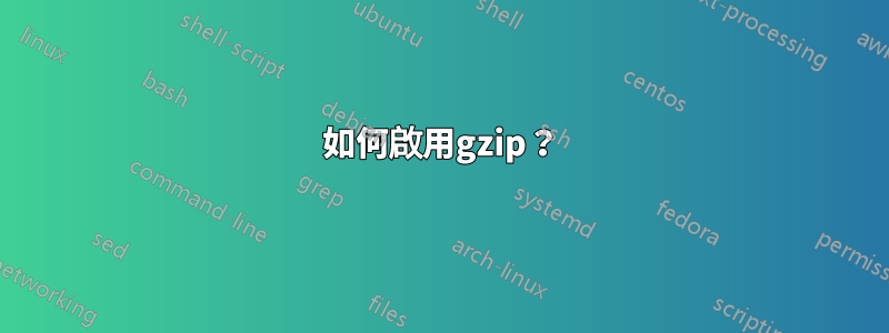 如何啟用gzip？