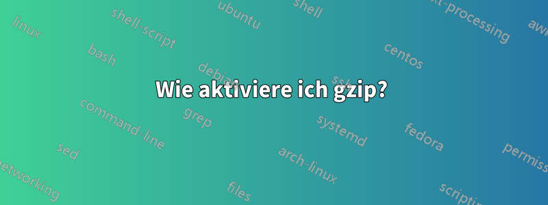 Wie aktiviere ich gzip?