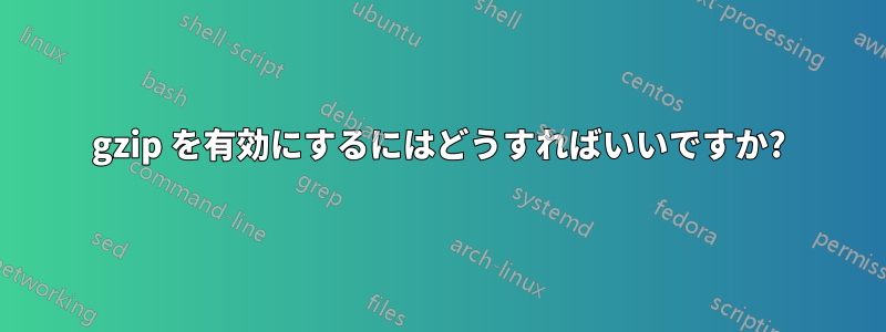 gzip を有効にするにはどうすればいいですか?