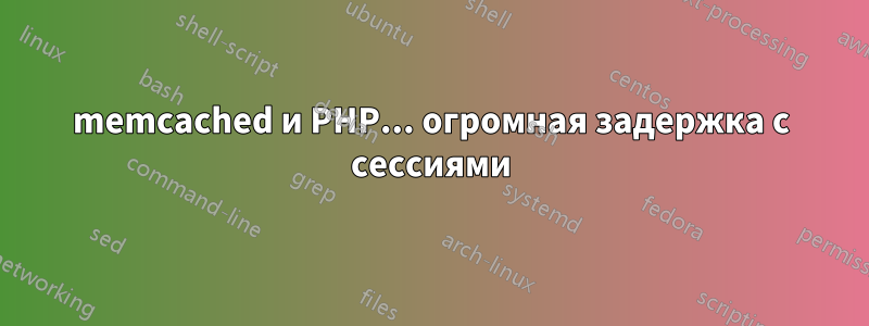 memcached и PHP... огромная задержка с сессиями