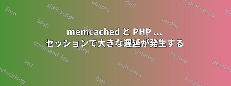 memcached と PHP ... セッションで大きな遅延が発生する