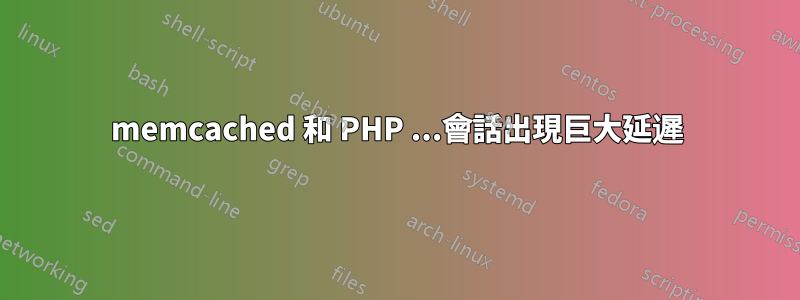 memcached 和 PHP ...會話出現巨大延遲