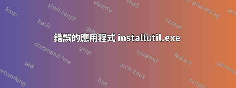 錯誤的應用程式 installutil.exe