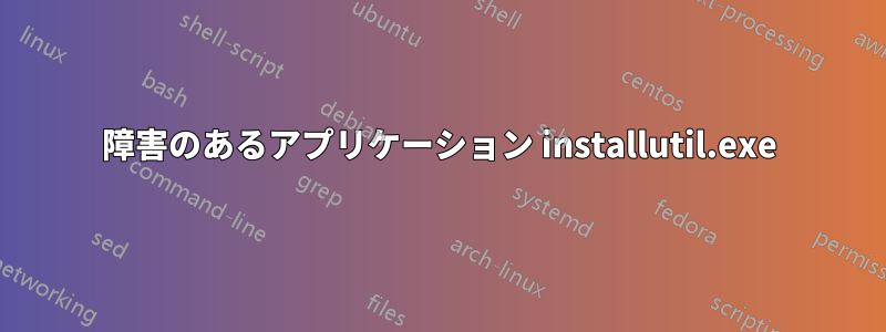 障害のあるアプリケーション installutil.exe