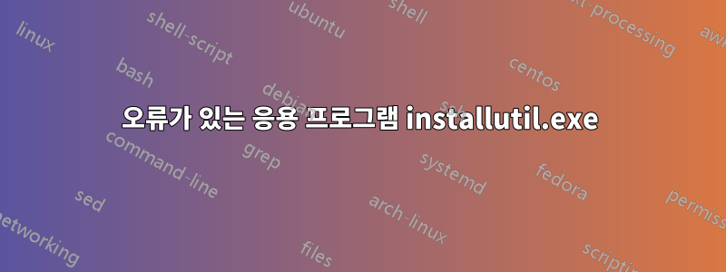 오류가 있는 응용 프로그램 installutil.exe