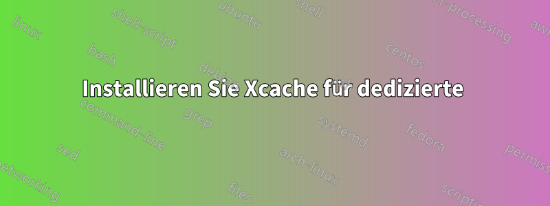 Installieren Sie Xcache für dedizierte