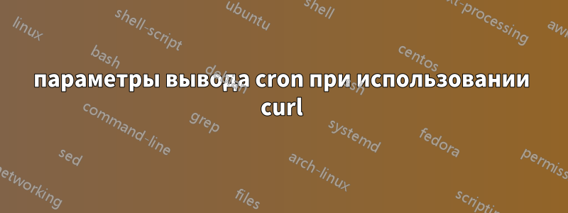 параметры вывода cron при использовании curl