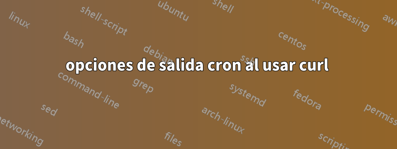 opciones de salida cron al usar curl