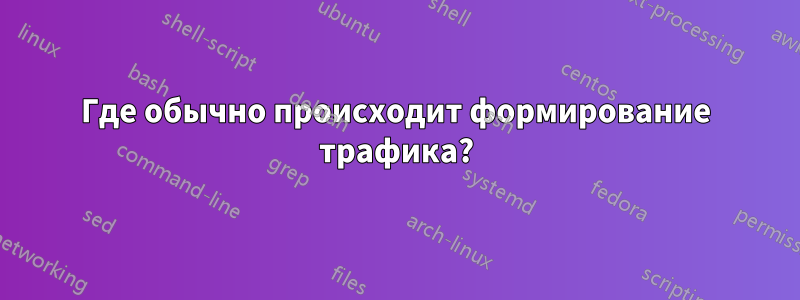 Где обычно происходит формирование трафика?