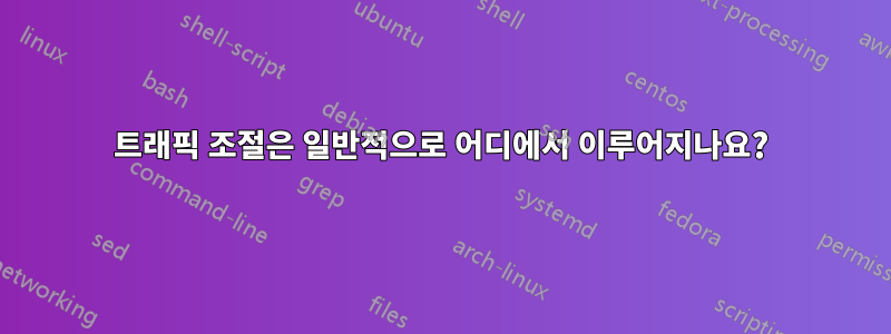 트래픽 조절은 일반적으로 어디에서 이루어지나요?