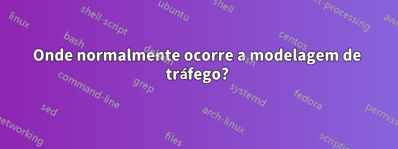 Onde normalmente ocorre a modelagem de tráfego?