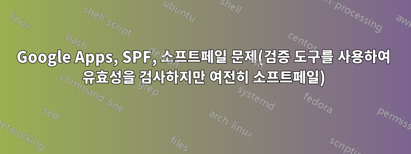 Google Apps, SPF, 소프트페일 문제(검증 도구를 사용하여 유효성을 검사하지만 여전히 소프트페일)