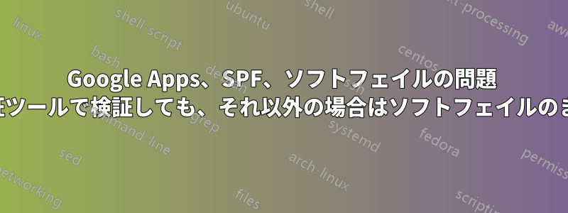 Google Apps、SPF、ソフトフェイルの問題 (検証ツールで検証しても、それ以外の場合はソフトフェイルのまま)