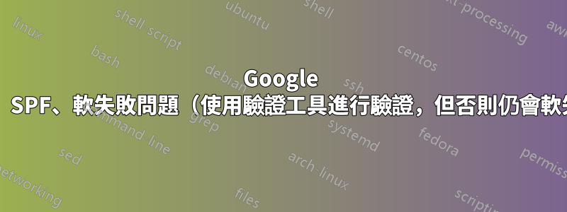 Google Apps、SPF、軟失敗問題（使用驗證工具進行驗證，但否則仍會軟失敗）