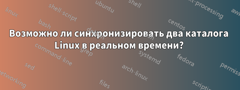 Возможно ли синхронизировать два каталога Linux в реальном времени?