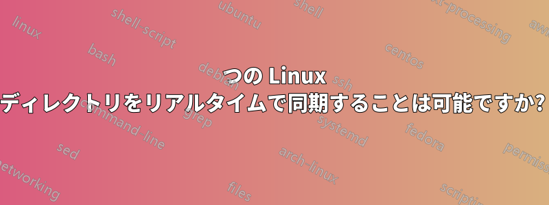 2 つの Linux ディレクトリをリアルタイムで同期することは可能ですか?