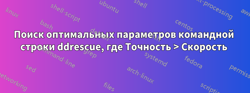 Поиск оптимальных параметров командной строки ddrescue, где Точность > Скорость