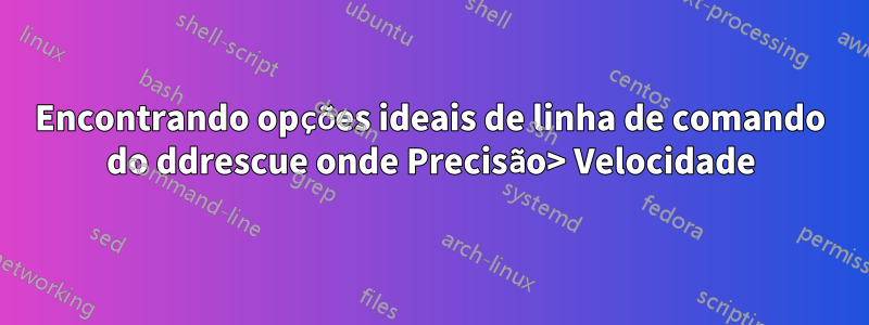 Encontrando opções ideais de linha de comando do ddrescue onde Precisão> Velocidade