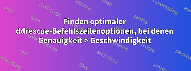 Finden optimaler ddrescue-Befehlszeilenoptionen, bei denen Genauigkeit > Geschwindigkeit