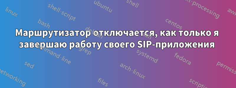 Маршрутизатор отключается, как только я завершаю работу своего SIP-приложения