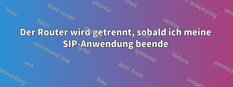 Der Router wird getrennt, sobald ich meine SIP-Anwendung beende