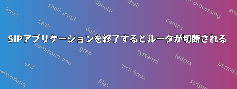 SIPアプリケーションを終了するとルータが切断される