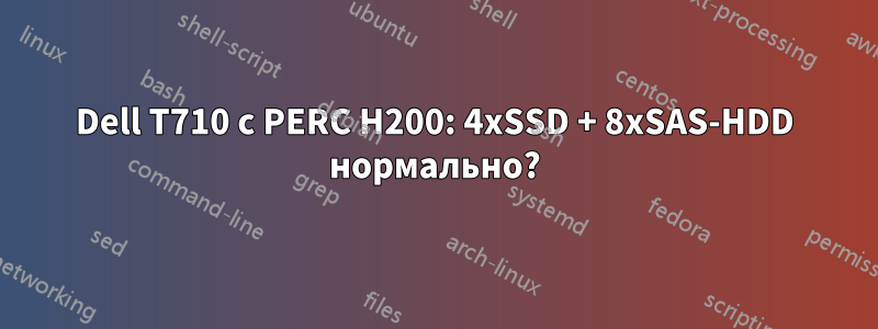 Dell T710 с PERC H200: 4xSSD + 8xSAS-HDD нормально?