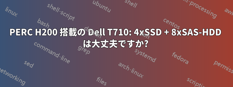 PERC H200 搭載の Dell T710: 4xSSD + 8xSAS-HDD は大丈夫ですか?