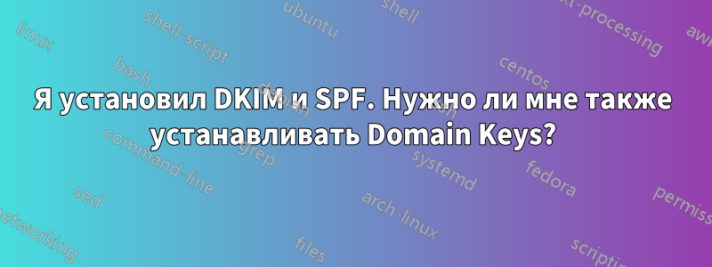 Я установил DKIM и SPF. Нужно ли мне также устанавливать Domain Keys?