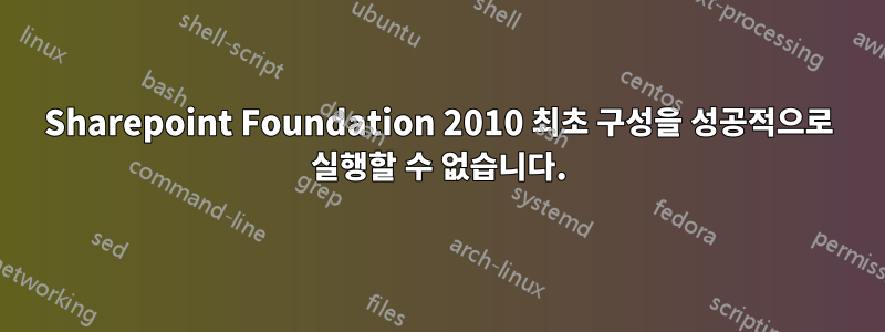 Sharepoint Foundation 2010 최초 구성을 성공적으로 실행할 수 없습니다.