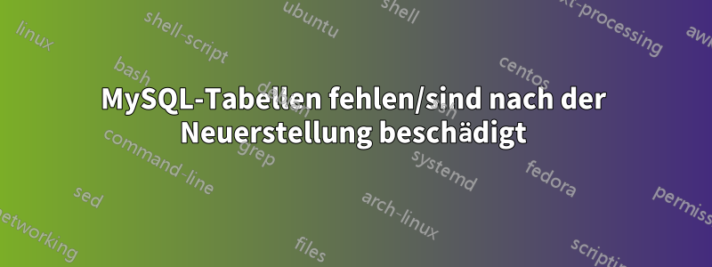 MySQL-Tabellen fehlen/sind nach der Neuerstellung beschädigt