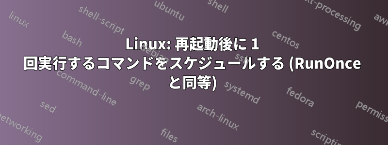 Linux: 再起動後に 1 回実行するコマンドをスケジュールする (RunOnce と同等)