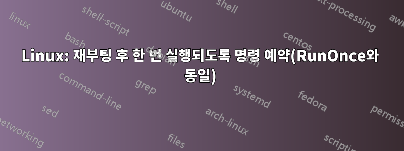 Linux: 재부팅 후 한 번 실행되도록 명령 예약(RunOnce와 동일)